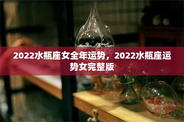 2022水瓶座女全年运势，2022水瓶座运势女完整版